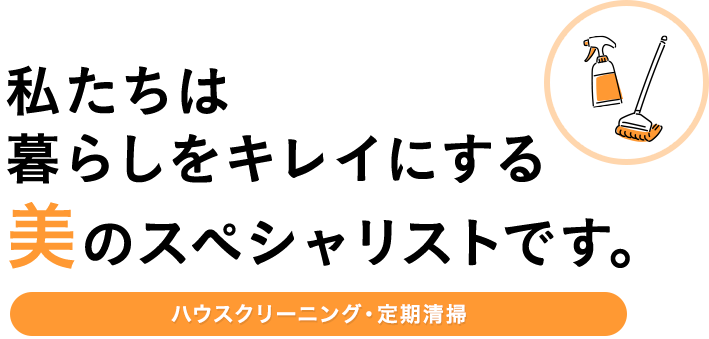 私たちは暮らしをキレイにする美のスペシャリストです。アパート・マンション・貸家の定期清掃、ハウスクリーニング